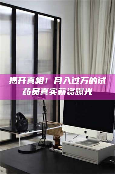 孝昌揭开真相！月入过万的试药员真实薪资曝光 第1张