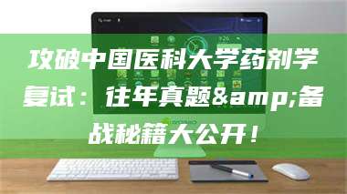 孝昌攻破中国医科大学药剂学复试：往年真题&备战秘籍大公开！ 第1张