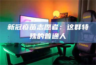 孝昌新冠疫苗志愿者：这群特殊的普通人 第1张