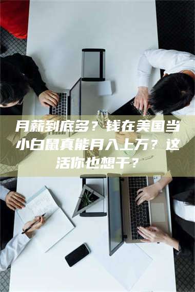 孝昌月薪到底多？钱在美国当小白鼠真能月入上万？这活你也想干？ 第1张