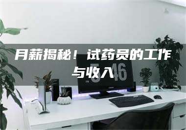 孝昌月薪揭秘！试药员的工作与收入 第1张