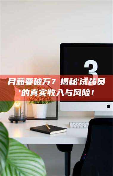 孝昌月薪要破万？揭秘'试药员'的真实收入与风险！ 第1张