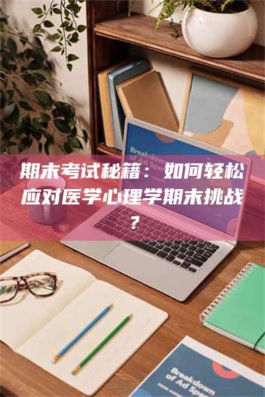 孝昌期末考试秘籍：如何轻松应对医学心理学期末挑战？ 第1张