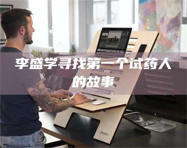 孝昌李盛学寻找第一个试药人的故事 第1张