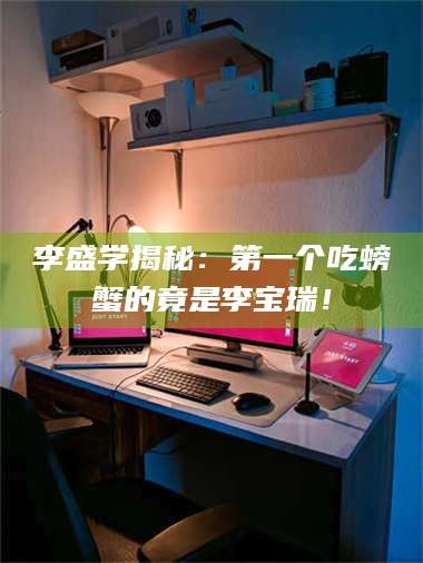 孝昌李盛学揭秘：第一个吃螃蟹的竟是李宝瑞！ 第1张