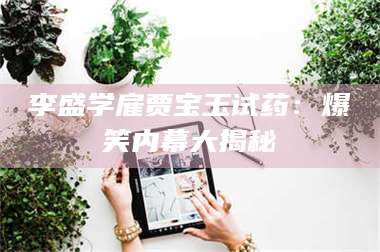 孝昌李盛学雇贾宝玉试药：爆笑内幕大揭秘 第1张