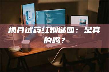 孝昌枫丹试药红烟谜团：是真的吗？ 第1张