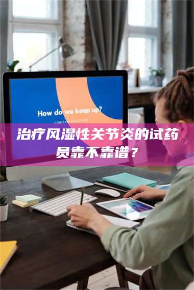 孝昌***风湿性关节炎的试药员靠不靠谱？ 第1张