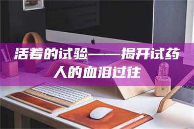 孝昌活着的试验——揭开试药人的血泪过往 第1张