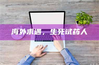 孝昌海外求遇，生死试药人 第1张