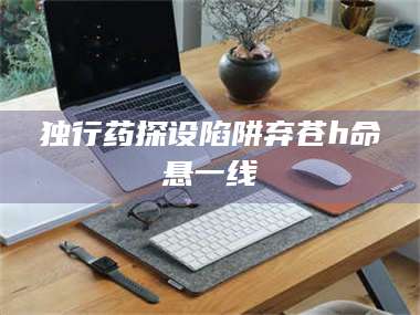 孝昌独行药探设陷阱弃苍h命悬一线 第1张