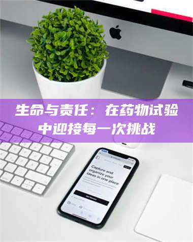 孝昌生命与责任：在药物试验中迎接每一次挑战 第1张