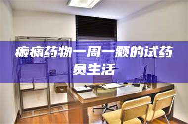 孝昌癫痫药物一周一颗的试药员生活 第1张