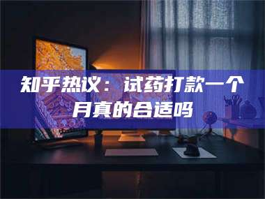 孝昌知乎热议：试药打款一个月真的合适吗 第1张