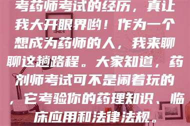 孝昌考药师考试的经历，真让我大开眼界哟！作为一个想成为药师的人，我来聊聊这趟路程。大家知道，药剂师考试可不是闹着玩的，它考验你的药理知识、临床应用和法律法规。 第1张
