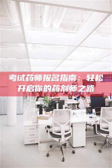孝昌考试药师报名指南：轻松开启你的药剂师之路 第1张