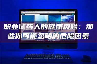 孝昌职业试药人的健康风险：那些你可能忽略的危险因素 第1张