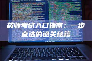 孝昌药师考试入口指南：一步直达的通关秘籍 第1张