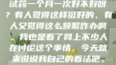 孝昌试药一个月一次好不好呀?有人觉得这样挺好的,有人又觉得这么频繁咋办啊。我也是看了网上不少人在讨论这个事情,今天就来说说我自己的看法吧。 第1张 孝昌试药一个月一次好不好呀?有人觉得这样挺好的,有人又觉得这么频繁咋办啊。我也是看了网上不少人在讨论这个事情,今天就来说说我自己的看法吧。 第1张