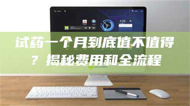 孝昌试药一个月到底值不值得？揭秘费用和全流程 第1张