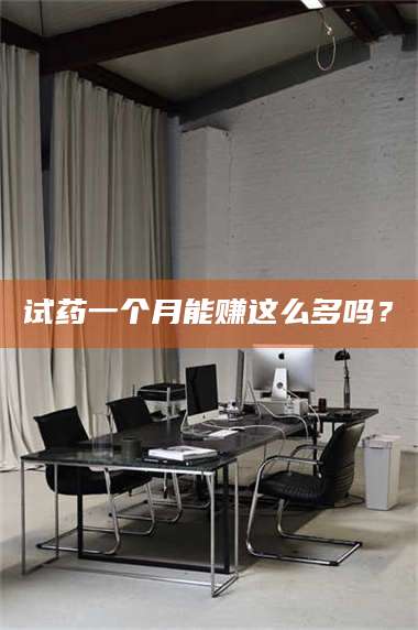 孝昌试药一个月能赚这么多吗？ 第1张