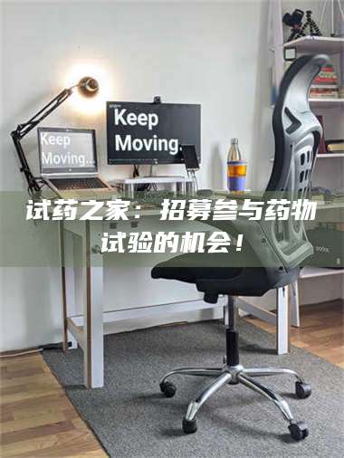 孝昌试药之家：招募参与药物试验的机会！ 第1张