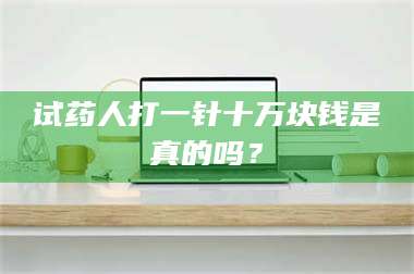 孝昌试药人打一针十万块钱是真的吗？ 第1张