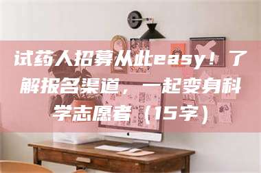 孝昌试药人招募从此easy！了解报名渠道，一起变身科学志愿者（15字） 第1张