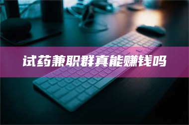 孝昌试药兼职群真能赚钱吗 第1张