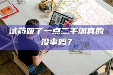 孝昌试药吸了一点二手烟真的没事吗？ 第1张