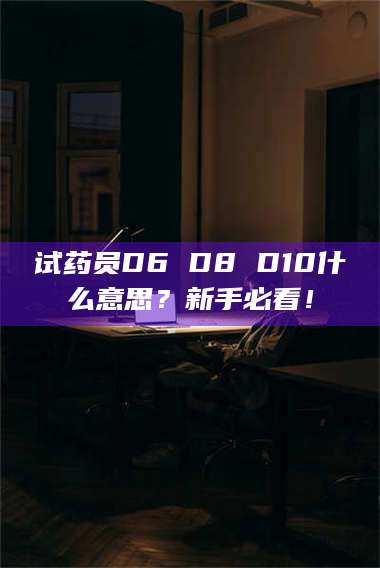 孝昌试药员D6 D8 D10什么意思？新手必看！ 第1张