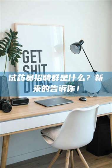 孝昌试药员招聘群是什么？新来的告诉你！ 第1张