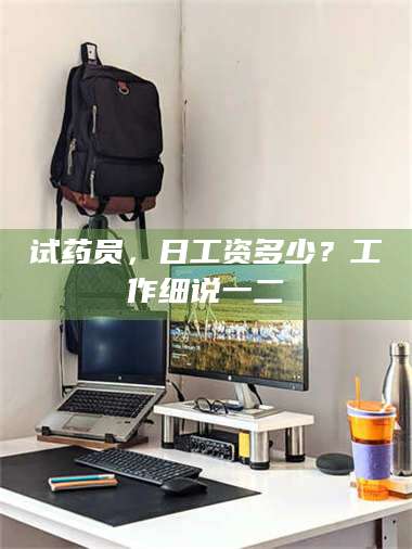 孝昌试药员，日工资多少？工作细说一二 第1张
