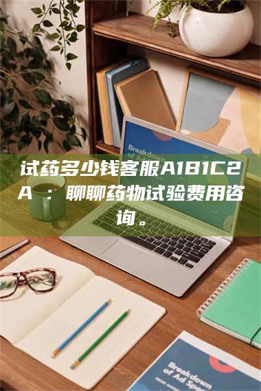 孝昌试药多少钱客服A1B1C2A溦：聊聊药物试验费用咨询。 第1张