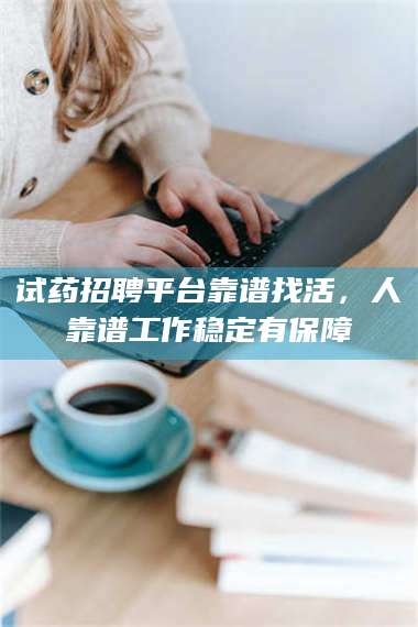 孝昌试药招聘平台靠谱找活,人靠谱工作稳定有保障 第1张 孝昌试药招聘平台靠谱找活,人靠谱工作稳定有保障 第1张