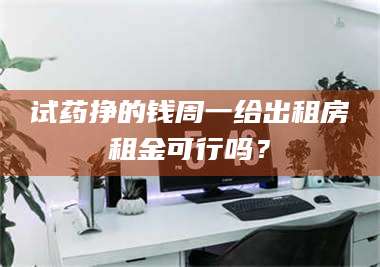 孝昌试药挣的钱周一给出租房租金可行吗？ 第1张