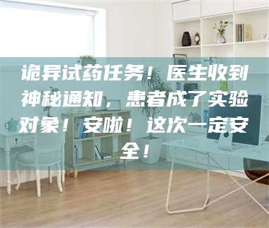 孝昌诡异试药任务！医生收到神秘通知，患者成了实验对象！安啦！这次一定安全！ 第1张