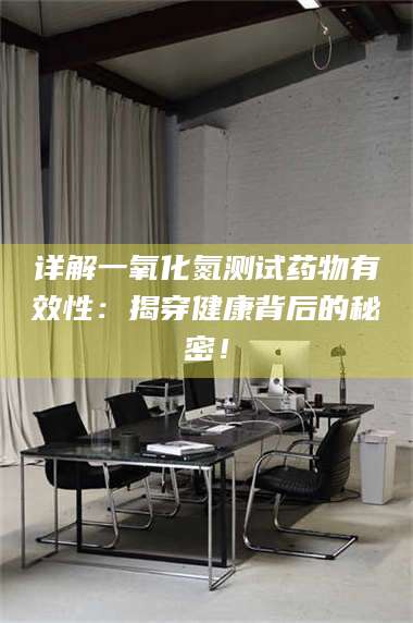 孝昌详解一氧化氮测试药物有效性:揭穿健康背后的秘密! 第1张 孝昌详解一氧化氮测试药物有效性:揭穿健康背后的秘密! 第1张