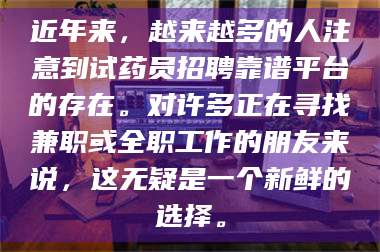 孝昌近年来，越来越多的人注意到试药员招聘靠谱平台的存在。对许多正在寻找兼职或全职工作的朋友来说，这无疑是一个新鲜的选择。 第1张