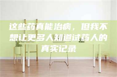 孝昌这些药真能治病，但我不想让更多人知道试药人的真实记录 第1张