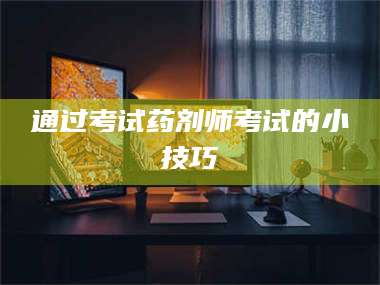 孝昌通过考试药剂师考试的小技巧 第1张
