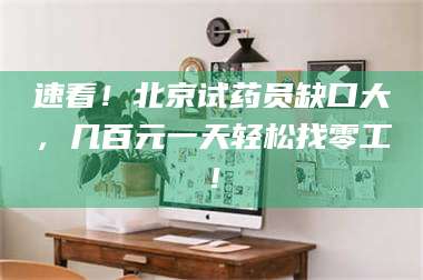 孝昌速看!北京试药员缺口大,几百元一天轻松找零工! 第1张 孝昌速看!北京试药员缺口大,几百元一天轻松找零工! 第1张
