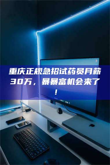 孝昌重庆正规急招试药员月薪30万,暴暴富机会来了! 第1张 孝昌重庆正规急招试药员月薪30万,暴暴富机会来了! 第1张