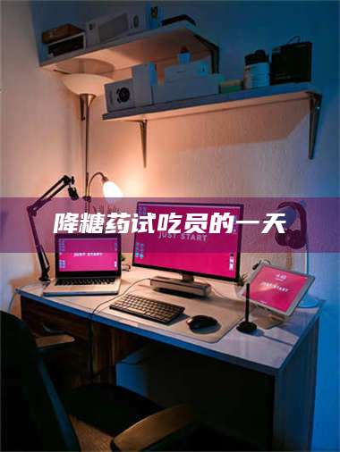 孝昌降糖药试吃员的一天 第1张