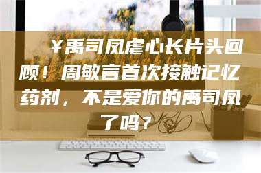 孝昌🔥禹司凤虐心长片头回顾！周敏言首次接触记忆药剂，不是爱你的禹司凤了吗？✨ 第1张
