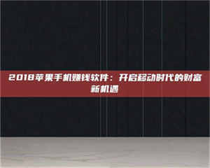 孝昌2018苹果手机赚钱软件:开启移动时代的财富新机遇 第1张 孝昌2018苹果手机赚钱软件:开启移动时代的财富新机遇 第1张