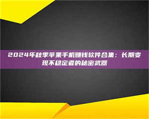 孝昌2024年秋季苹果手机赚钱软件合集：长期变现不稳定者的秘密武器 第1张