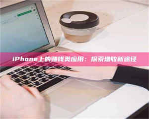 孝昌iPhone上的赚钱类应用：探索增收新途径 第1张