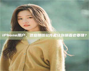 孝昌iPhone用户，这些赚钱软件能让你躺着也要赚？ 第1张