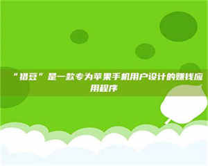 孝昌“猎豆”是一款专为苹果手机用户设计的赚钱应用程序 第1张